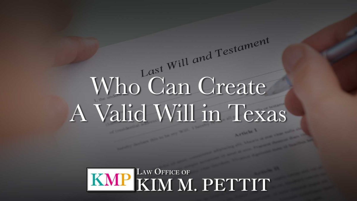 Who Can Create a Valid Will in Texas Law Offices of Kim M. Pettit