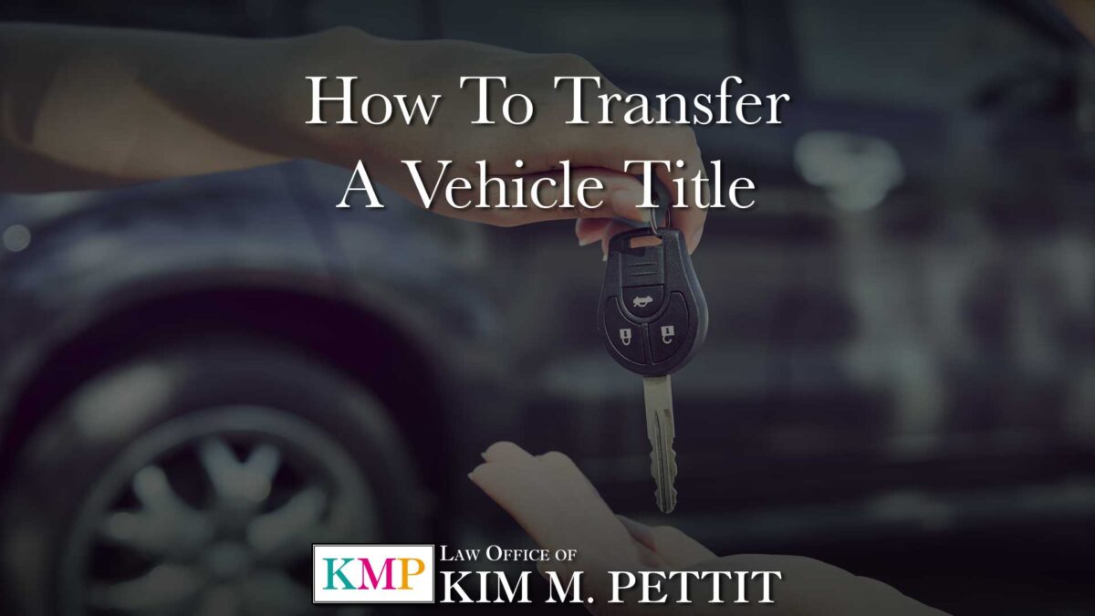 How to Transfer a Vehicle Title Law Offices of Kim M. Pettit